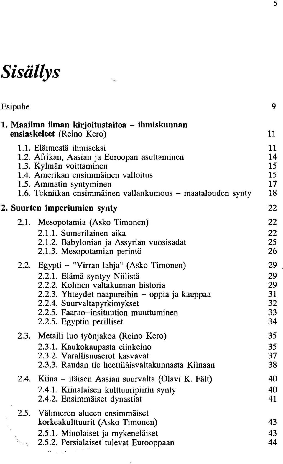 1.2. Babylonian ja Assyrian vuosisadat 25 2.1.3. Mesopotamian perintö 26 2.2. Egypti - "Virran lahja" (Asko Timonen) 29 2.2.1. Elämä syntyy Niilistä 29 2.2.2. Kolmen valtakunnan historia 29 2.2.3. Yhteydet naapureihin - oppia ja kauppaa 31 2.