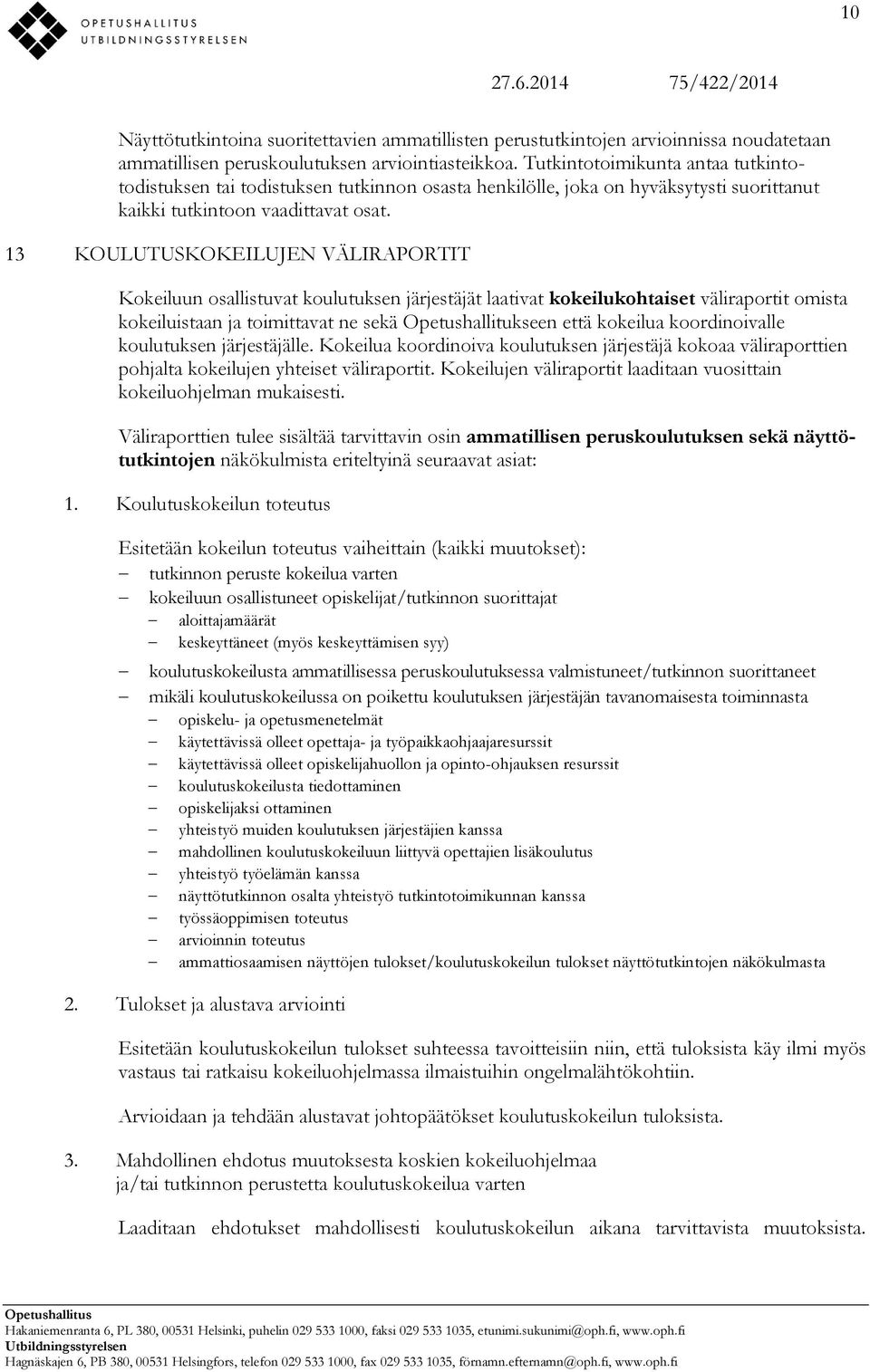 13 KOULUTUSKOKEILUJEN VÄLIRAPORTIT Kokeiluun osallistuvat koulutuksen järjestäjät laativat kokeilukohtaiset väliraportit omista kokeiluistaan ja toimittavat ne sekä Opetushallitukseen että kokeilua