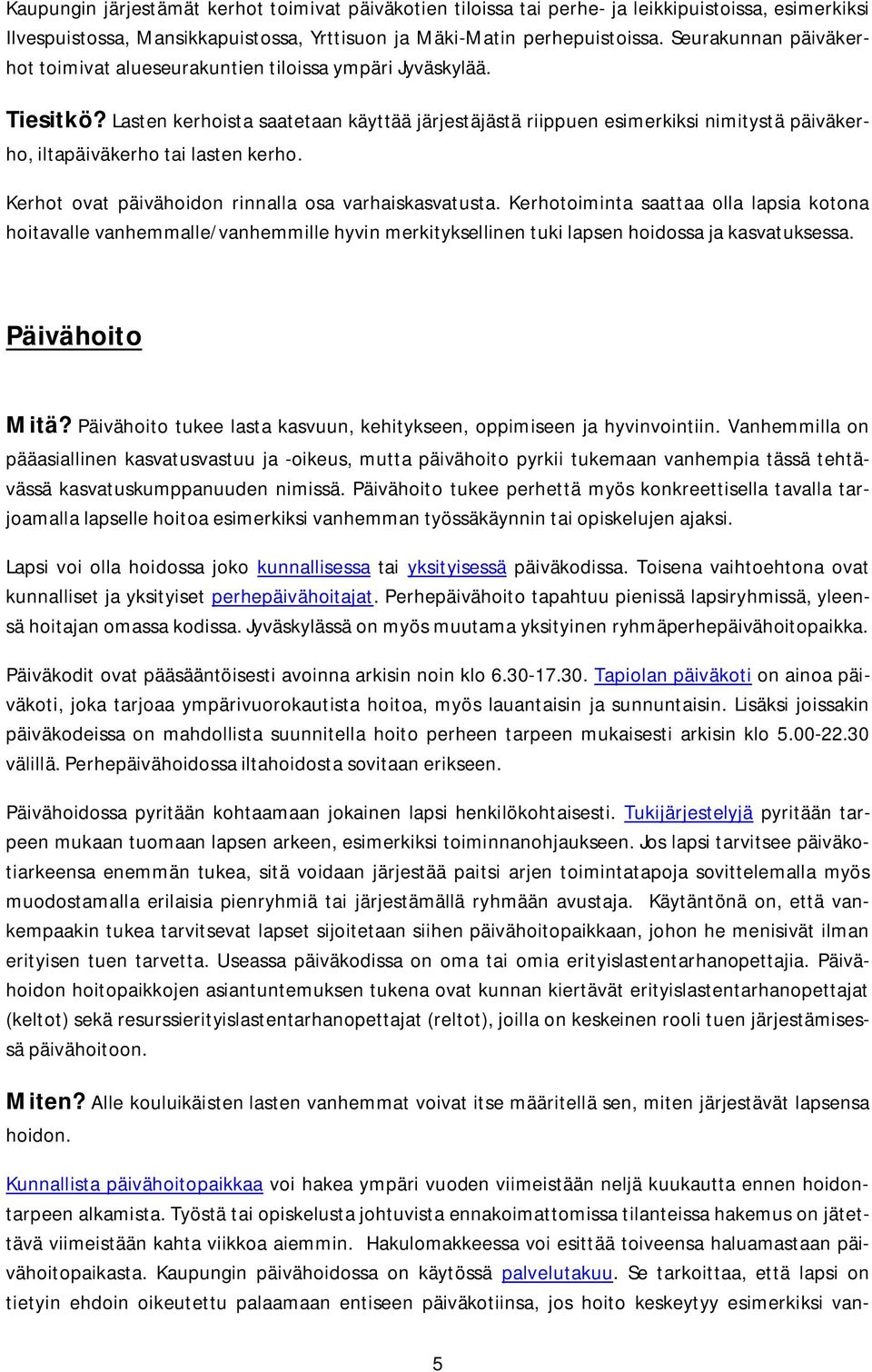 Lasten kerhoista saatetaan käyttää järjestäjästä riippuen esimerkiksi nimitystä päiväkerho, iltapäiväkerho tai lasten kerho. Kerhot ovat päivähoidon rinnalla osa varhaiskasvatusta.