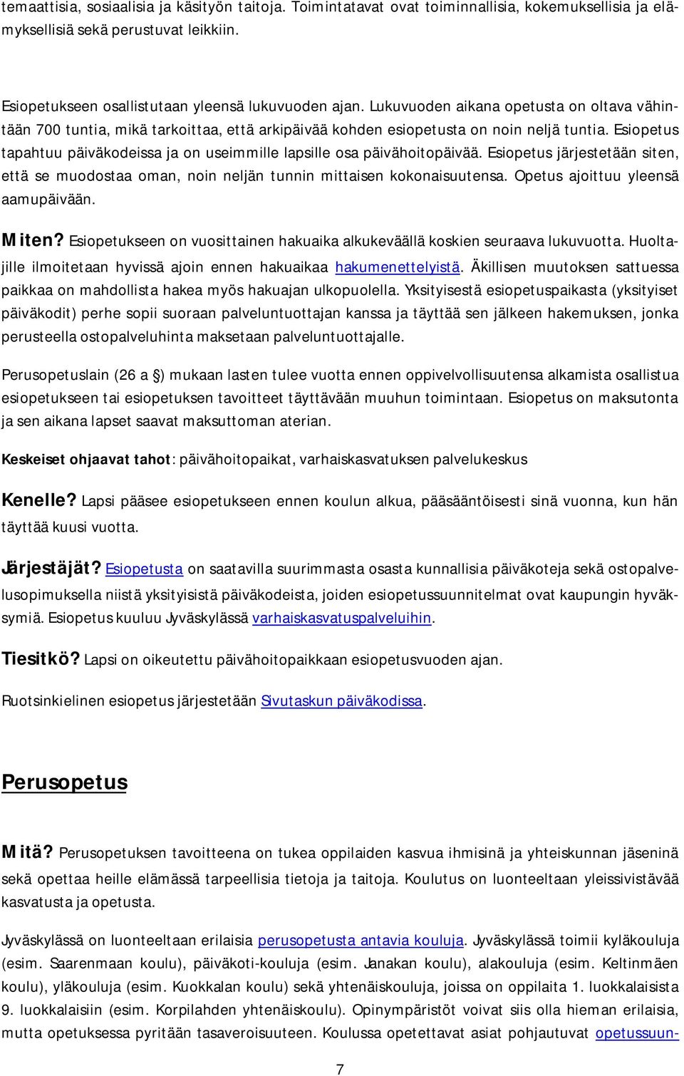 Esiopetus tapahtuu päiväkodeissa ja on useimmille lapsille osa päivähoitopäivää. Esiopetus järjestetään siten, että se muodostaa oman, noin neljän tunnin mittaisen kokonaisuutensa.