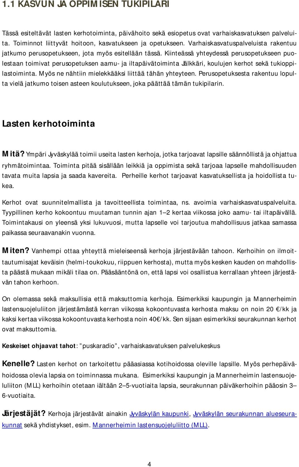 Kiinteässä yhteydessä perusopetukseen puolestaan toimivat perusopetuksen aamu- ja iltapäivätoiminta Jälkkäri, koulujen kerhot sekä tukioppilastoiminta.