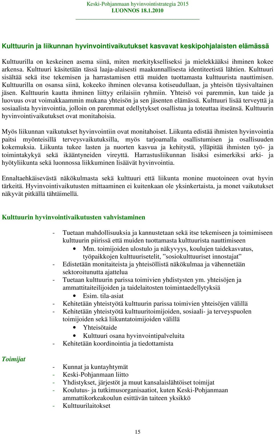 Kulttuurilla on osansa siinä, kokeeko ihminen olevansa kotiseudullaan, ja yhteisön täysivaltainen jäsen. Kulttuurin kautta ihminen liittyy erilaisiin ryhmiin.