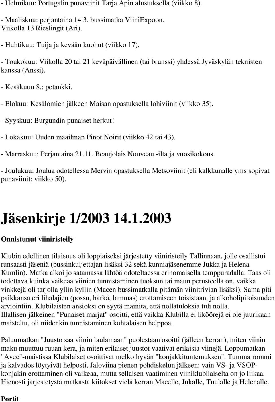 - Elokuu: Kesälomien jälkeen Maisan opastuksella lohiviinit (viikko 35). - Syyskuu: Burgundin punaiset herkut! - Lokakuu: Uuden maailman Pinot Noirit (viikko 42 tai 43). - Marraskuu: Perjantaina 21.