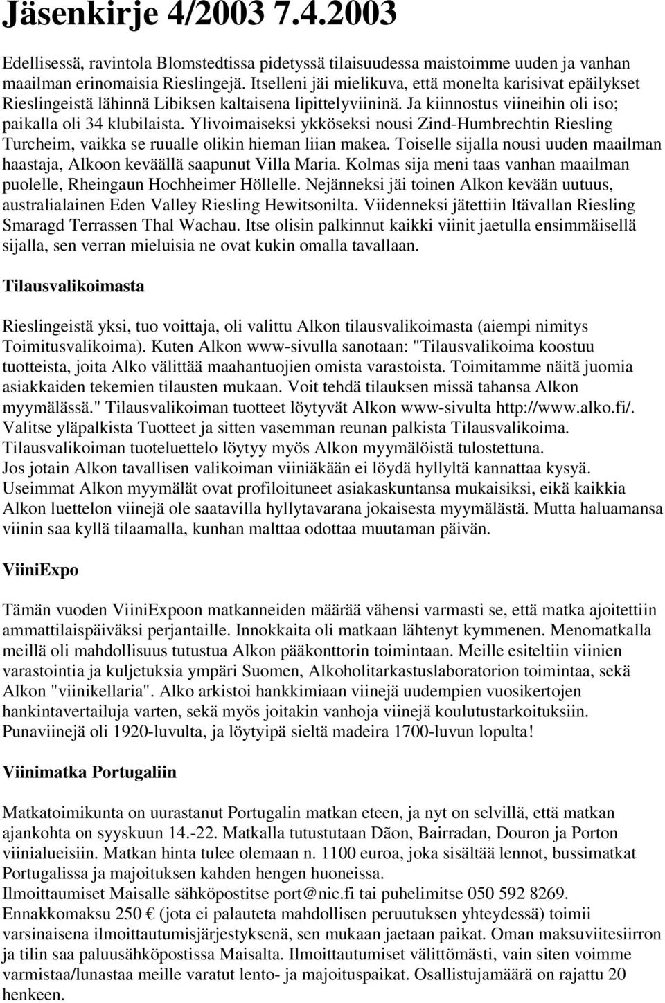 Ylivoimaiseksi ykköseksi nousi Zind-Humbrechtin Riesling Turcheim, vaikka se ruualle olikin hieman liian makea. Toiselle sijalla nousi uuden maailman haastaja, Alkoon keväällä saapunut Villa Maria.