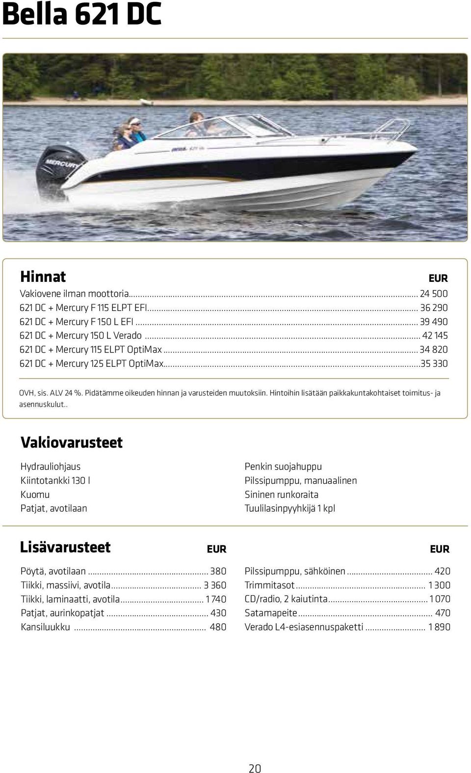 . Hydrauliohjaus Kiintotankki 13 l Kuomu Patjat, avotilaan Penkin suojahuppu Pilssipumppu, manuaalinen Sininen runkoraita Tuulilasinpyyhkijä 1 kpl Pöytä, avotilaan... 38 Tiikki, massiivi, avotila.