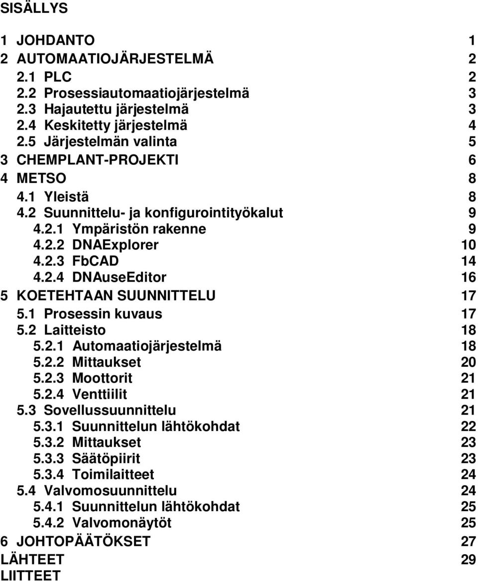 1 Prosessin kuvaus 17 5.2 Laitteisto 18 5.2.1 Automaatiojärjestelmä 18 5.2.2 Mittaukset 20 5.2.3 Moottorit 21 5.2.4 Venttiilit 21 5.3 Sovellussuunnittelu 21 5.3.1 Suunnittelun lähtökohdat 22 5.