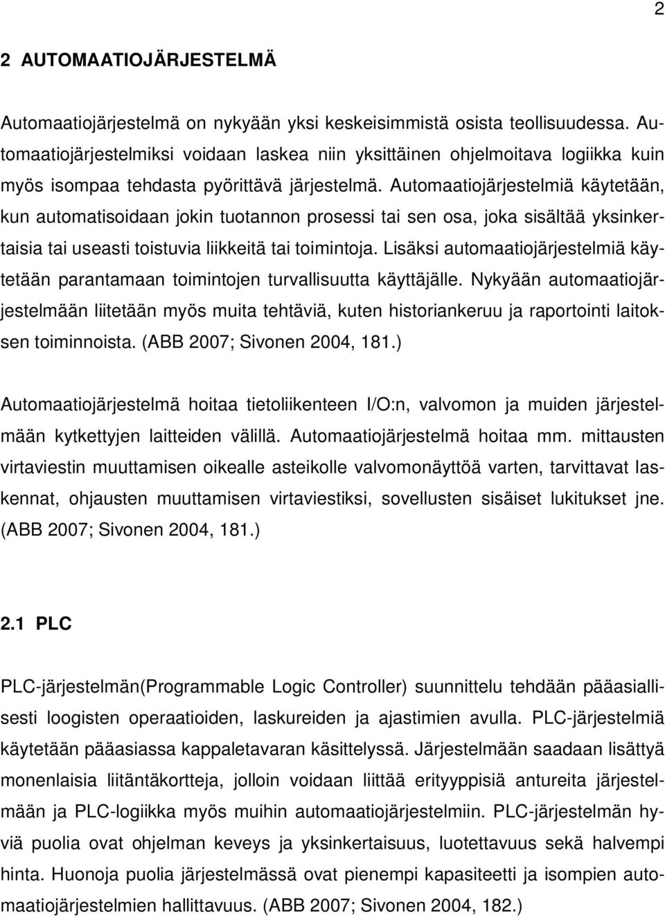 Automaatiojärjestelmiä käytetään, kun automatisoidaan jokin tuotannon prosessi tai sen osa, joka sisältää yksinkertaisia tai useasti toistuvia liikkeitä tai toimintoja.