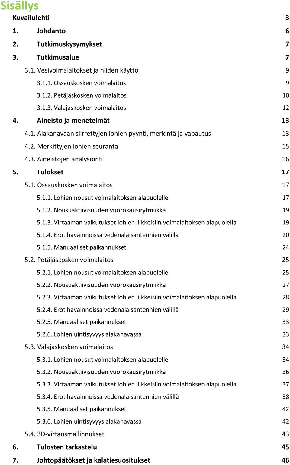 1.1. Lohien nousut voimalaitoksen alapuolelle 17 5.1.2. Nousuaktiivisuuden vuorokausirytmiikka 19 5.1.3. Virtaaman vaikutukset lohien liikkeisiin voimalaitoksen alapuolella 19 5.1.4.