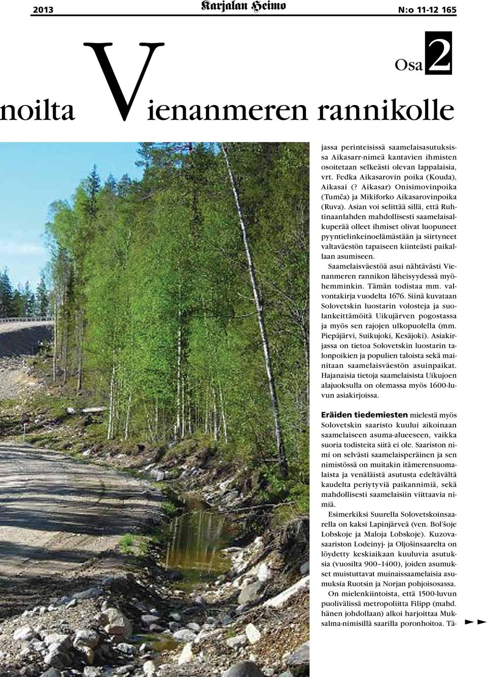 Asian voi selittää sillä, että Ruhtinaanlahden mahdollisesti saamelaisalkuperää olleet ihmiset olivat luopuneet pyyntielinkeinoelämästään ja siirtyneet valtaväestön tapaiseen kiinteästi paikallaan
