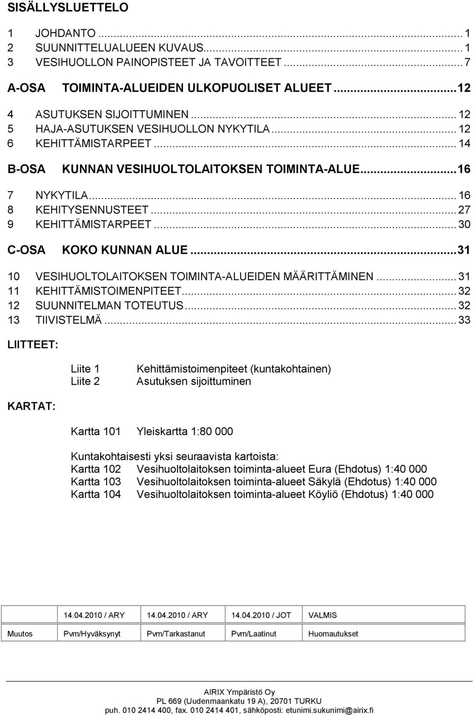 ..30 C-OSA KOKO KUNNAN ALUE...31 10 VESIHUOLTOLAITOKSEN TOIMINTA-ALUEIDEN MÄÄRITTÄMINEN... 31 11 KEHITTÄMISTOIMENPITEET... 32 12 SUUNNITELMAN TOTEUTUS... 32 13 TIIVISTELMÄ.