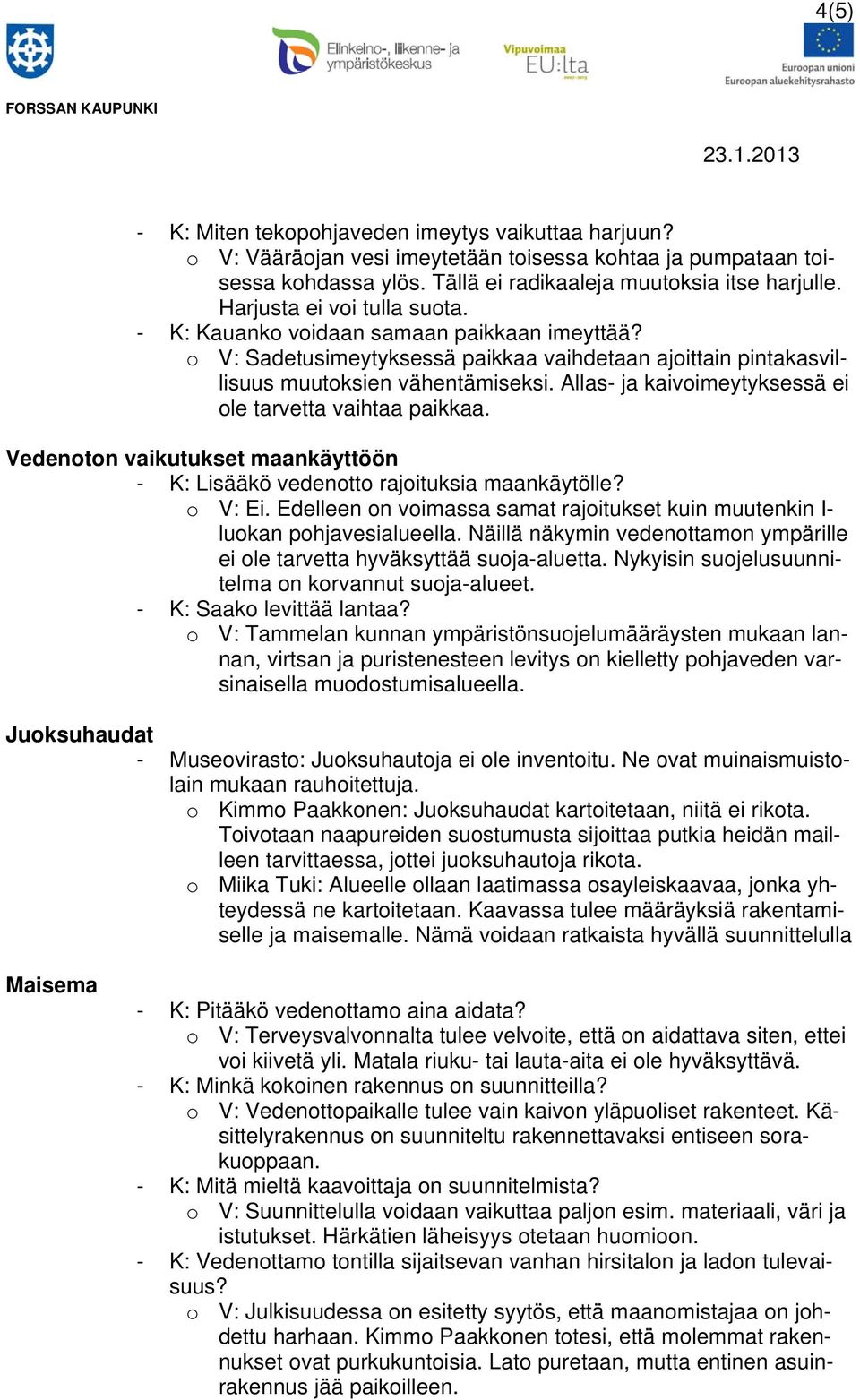 Allas- ja kaivoimeytyksessä ei ole tarvetta vaihtaa paikkaa. Vedenoton vaikutukset maankäyttöön - K: Lisääkö vedenotto rajoituksia maankäytölle? o V: Ei.