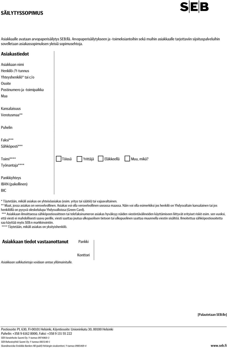 Asiakastiedot Asiakkaan nimi Henkilö-/Y-tunnus Yhteyshenkilö* tai c/o Osoite Postinumero ja -toimipaikka Maa Kansalaisuus Verotusmaa** Puhelin Faksi*** Sähköposti*** Toimi**** =====Töissä