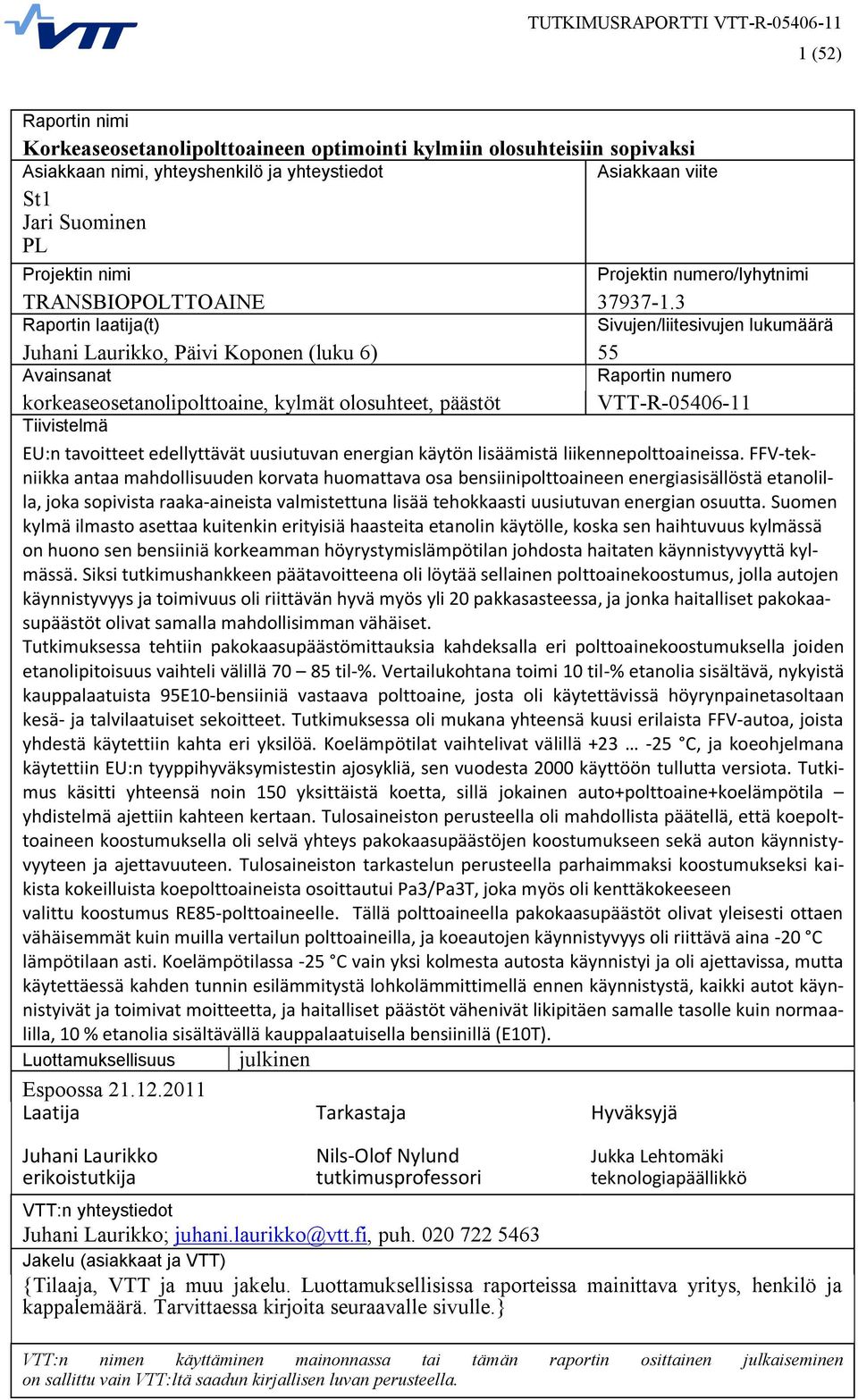 3 Raportin laatija(t) Sivujen/liitesivujen lukumäärä Juhani Laurikko, Päivi Koponen (luku 6) 55 Avainsanat Raportin numero korkeaseosetanolipolttoaine, kylmät olosuhteet, päästöt VTT-R-05406-11