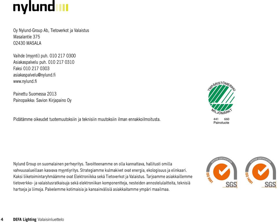 441 660 Painotuote Nylund Group on suomalainen perheyritys. Tavoitteenamme on olla kannattava, hallitusti omilla vahvuusalueillaan kasvava myyntiyritys.