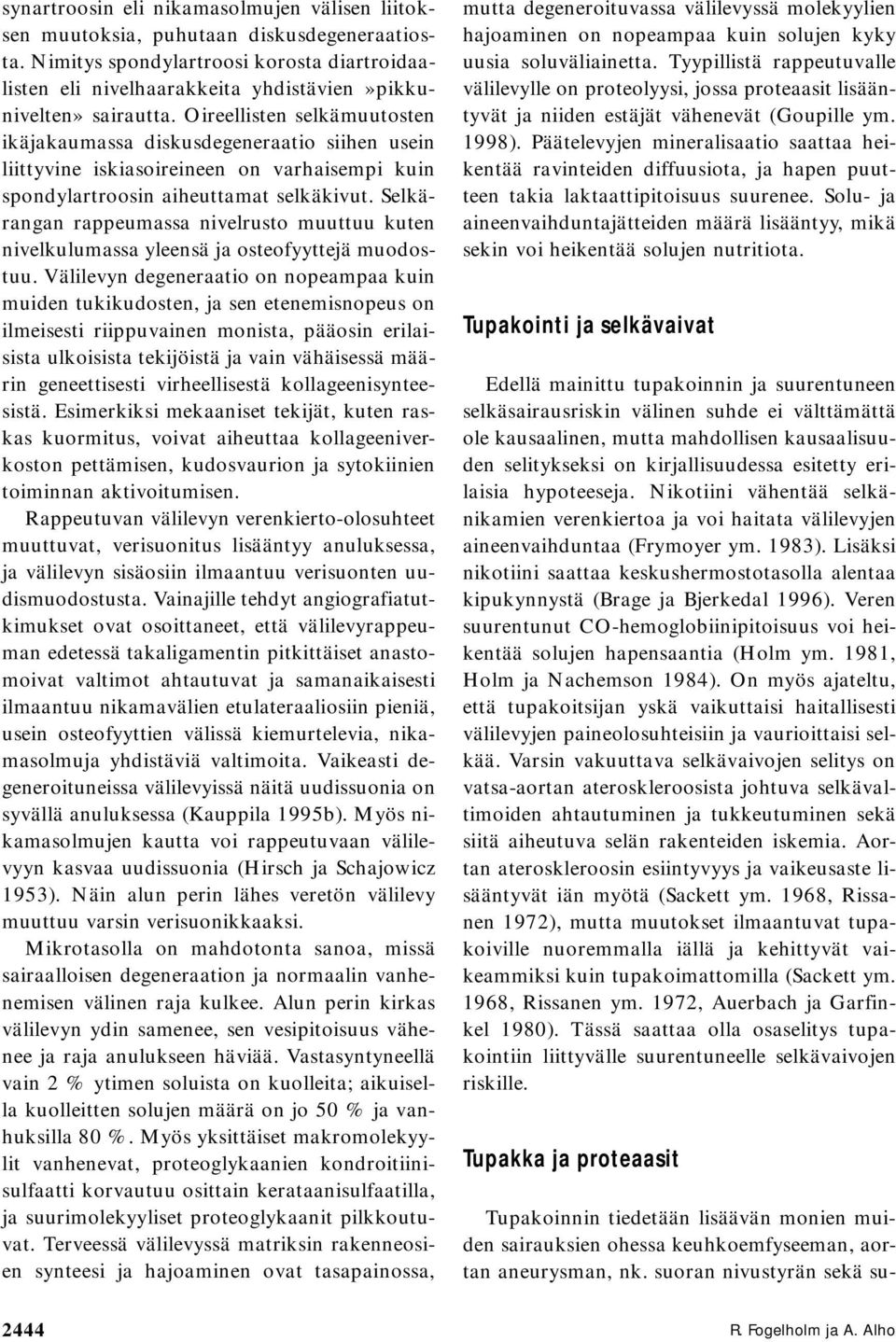 Oireellisten selkämuutosten ikäjakaumassa diskusdegeneraatio siihen usein liittyvine iskiasoireineen on varhaisempi kuin spondylartroosin aiheuttamat selkäkivut.