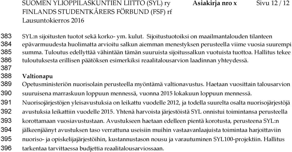 Tuloutus edellyttää vähintään tämän suuruista sijoitussalkun vuotuista tuottoa. Hallitus tekee tuloutuksesta erillisen päätöksen esimerkiksi reaalitalousarvion laadinnan yhteydessä.