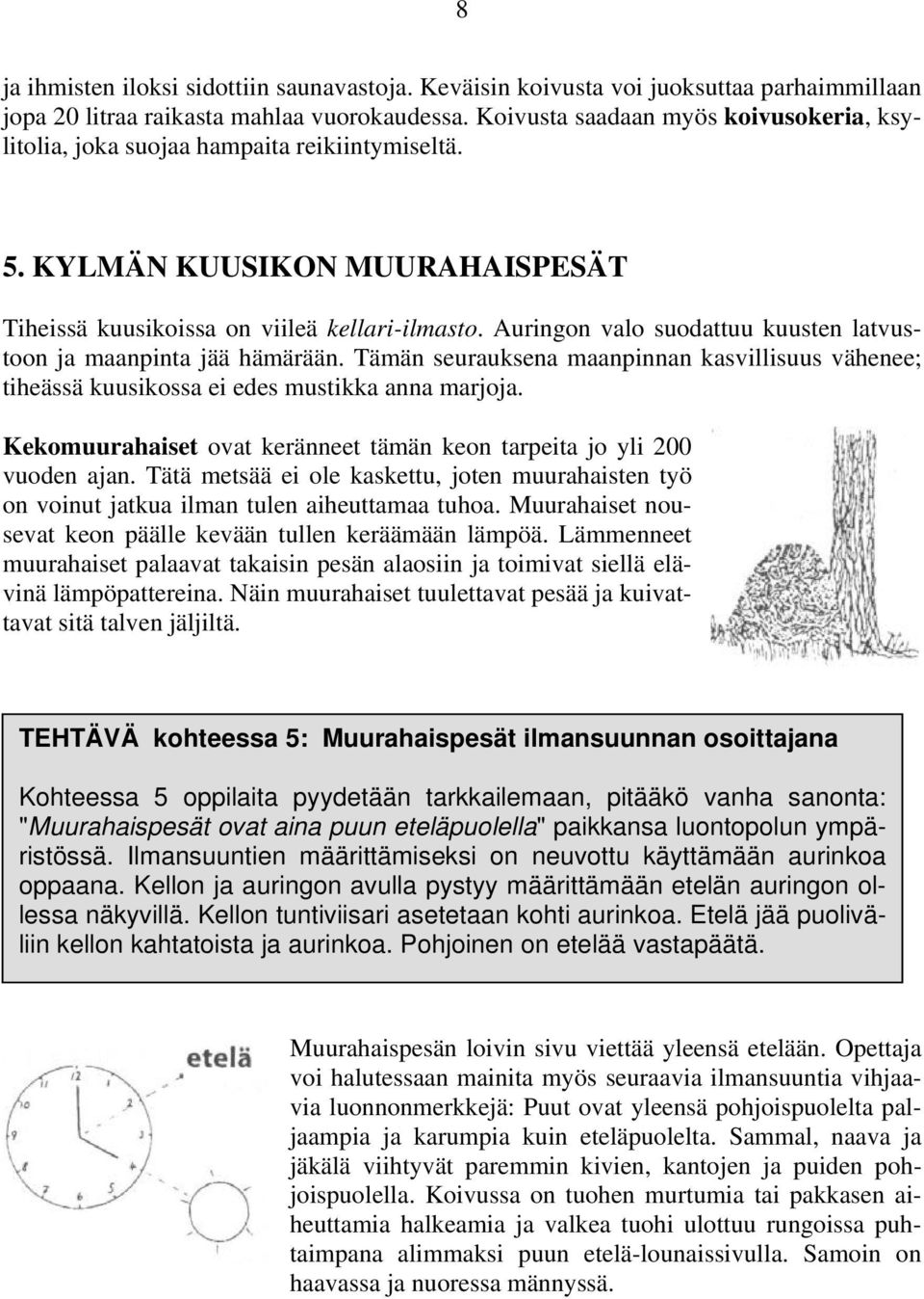 Auringon valo suodattuu kuusten latvustoon ja maanpinta jää hämärään. Tämän seurauksena maanpinnan kasvillisuus vähenee; tiheässä kuusikossa ei edes mustikka anna marjoja.