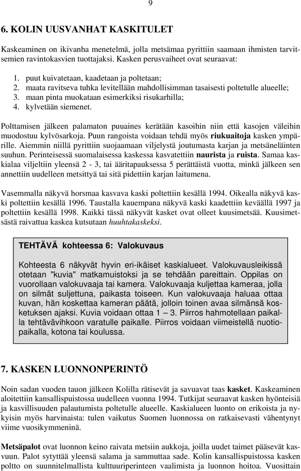 Polttamisen jälkeen palamaton puuaines kerätään kasoihin niin että kasojen väleihin muodostuu kylvösarkoja. Puun rangoista voidaan tehdä myös riukuaitoja kasken ympärille.