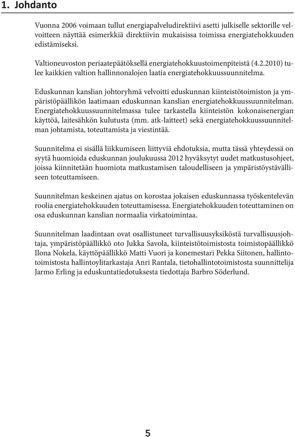 Eduskunnan kanslian johtoryhmä velvoitti eduskunnan kiinteistötoimiston ja ympäristöpäällikön laatimaan eduskunnan kanslian energiatehokkuussuunnitelman.