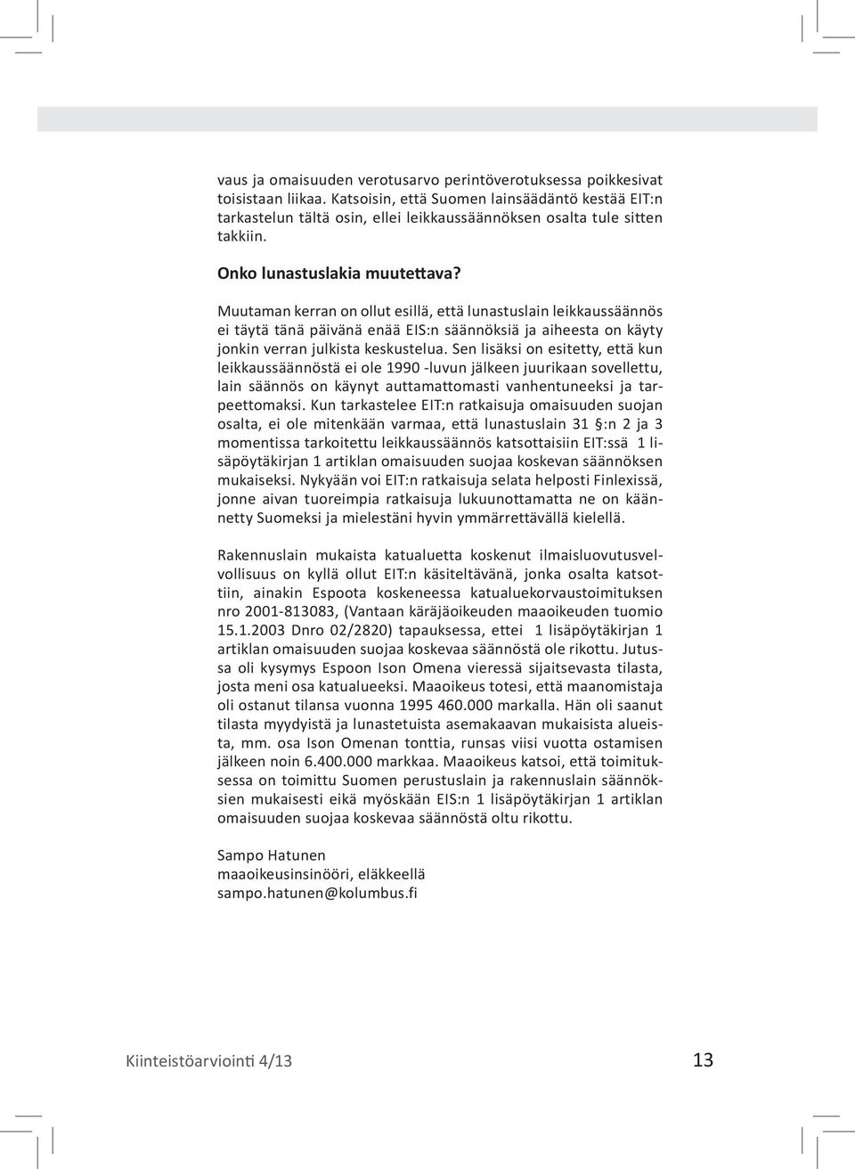Muutaman kerran on ollut esillä, että lunastuslain leikkaussäännös ei täytä tänä päivänä enää EIS:n säännöksiä ja aiheesta on käyty jonkin verran julkista keskustelua.