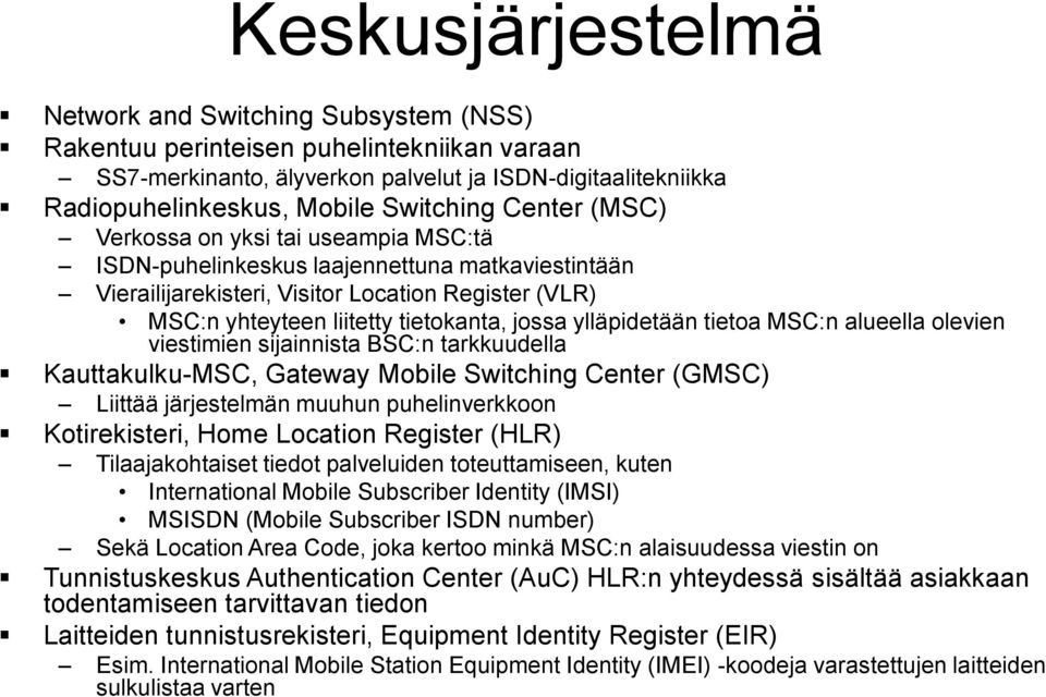 ylläpidetään tietoa MSC:n alueella olevien viestimien sijainnista BSC:n tarkkuudella Kauttakulku-MSC, Gateway Mobile Switching Center (GMSC) Liittää järjestelmän muuhun puhelinverkkoon Kotirekisteri,