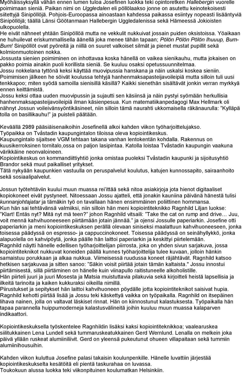 Pohjois-Euroopassa ainoastaan kahdessa paikassa esiintyy nopeasti lisääntyviä Sinipöllöjä; täällä Länsi Göötanmaan Hallebergin Uggledalenissa sekä Hämeessä Jokioisten ulkopuolella.