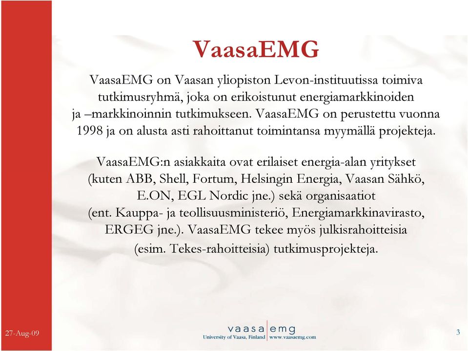 VaasaEMG:n asiakkaita ovat erilaiset energia-alan yritykset (kuten ABB, Shell, Fortum, Helsingin Energia, Vaasan Sähkö, E.ON, EGL Nordic jne.