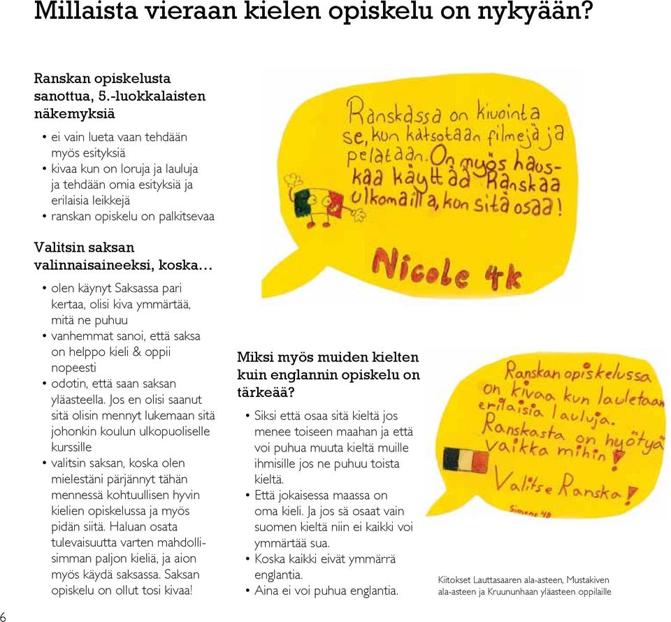 valinnaisaineeksi, koska olen käynyt Saksassa pari kertaa, olisi kiva ymmärtää, mitä ne puhuu vanhemmat sanoi, että saksa on helppo kieli & oppii nopeesti odotin, että saan saksan yläasteella.