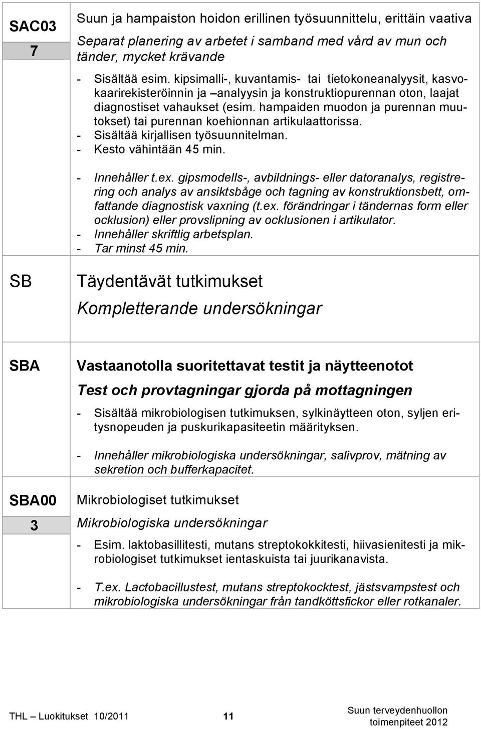 hampaiden muodon ja purennan muutokset) tai purennan koehionnan artikulaattorissa. - Sisältää kirjallisen työsuunnitelman. - Kesto vähintään 45 min. - Innehåller t.ex.