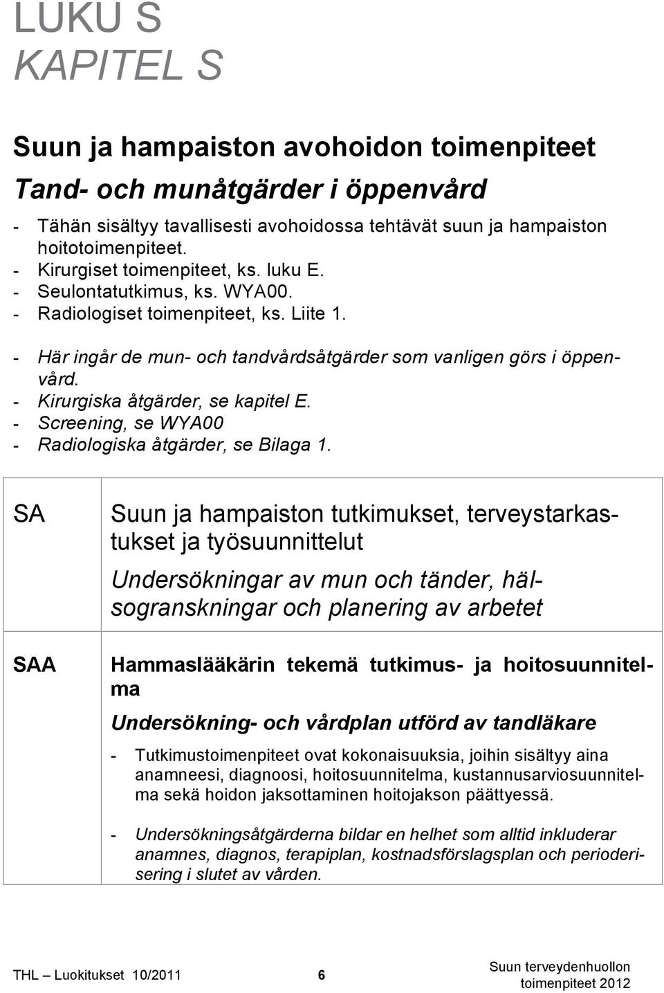 - Kirurgiska åtgärder, se kapitel E. - Screening, se WYA00 - Radiologiska åtgärder, se Bilaga 1.