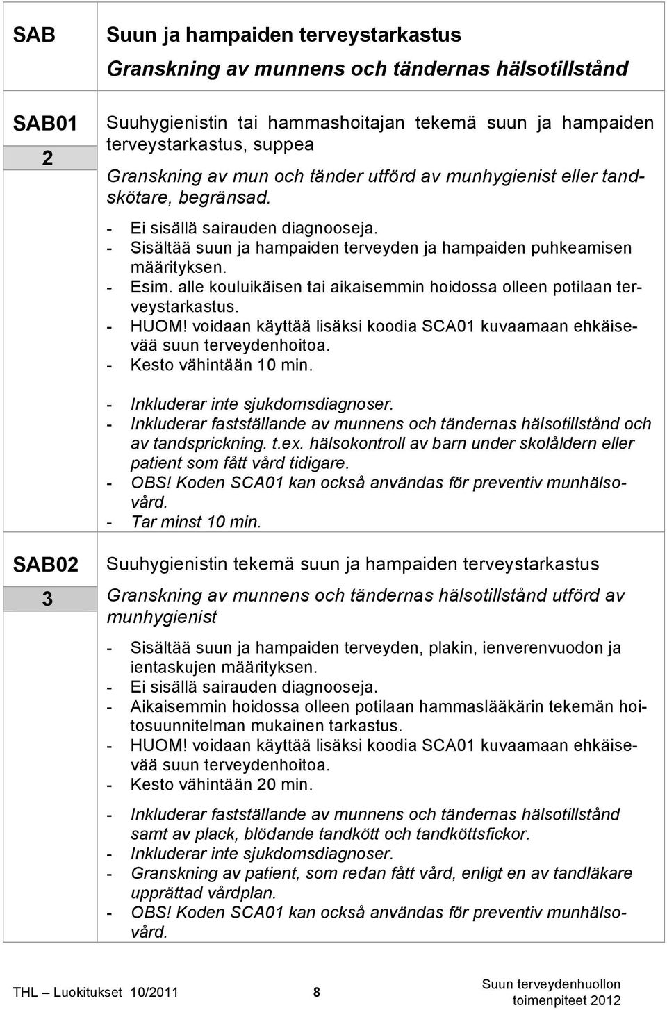 alle kouluikäisen tai aikaisemmin hoidossa olleen potilaan terveystarkastus. - HUOM! voidaan käyttää lisäksi koodia SCA01 kuvaamaan ehkäisevää suun terveydenhoitoa. - Kesto vähintään 10 min.