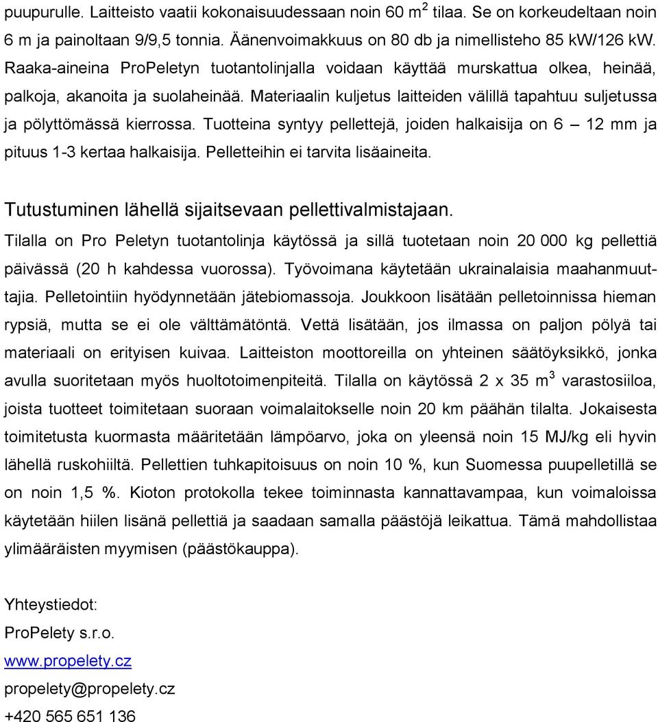 Materiaalin kuljetus laitteiden välillä tapahtuu suljetussa ja pölyttömässä kierrossa. Tuotteina syntyy pellettejä, joiden halkaisija on 6 12 mm ja pituus 1-3 kertaa halkaisija.