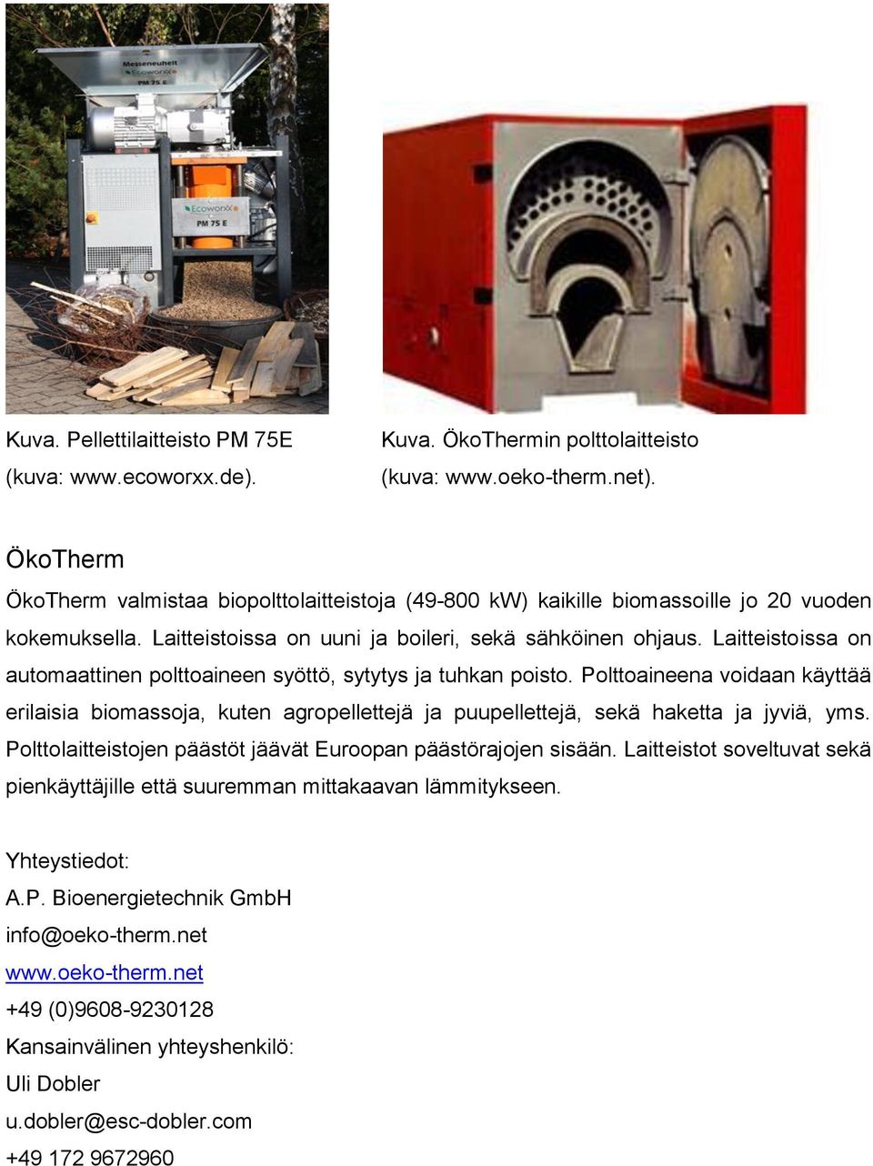 Laitteistoissa on automaattinen polttoaineen syöttö, sytytys ja tuhkan poisto. Polttoaineena voidaan käyttää erilaisia biomassoja, kuten agropellettejä ja puupellettejä, sekä haketta ja jyviä, yms.