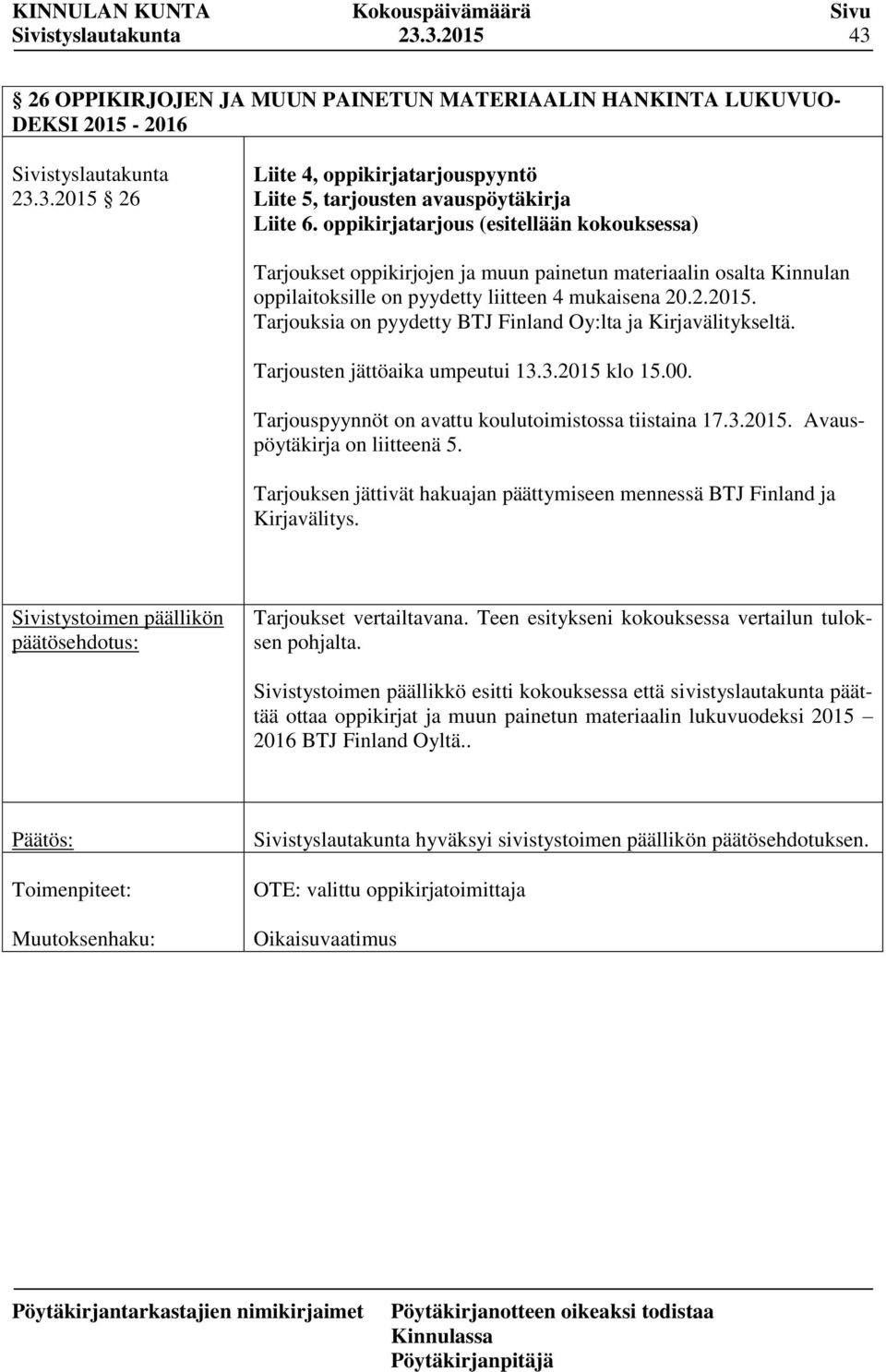 Tarjouksia on pyydetty BTJ Finland Oy:lta ja Kirjavälitykseltä. Tarjousten jättöaika umpeutui 13.3.2015 klo 15.00. Tarjouspyynnöt on avattu koulutoimistossa tiistaina 17.3.2015. Avauspöytäkirja on liitteenä 5.