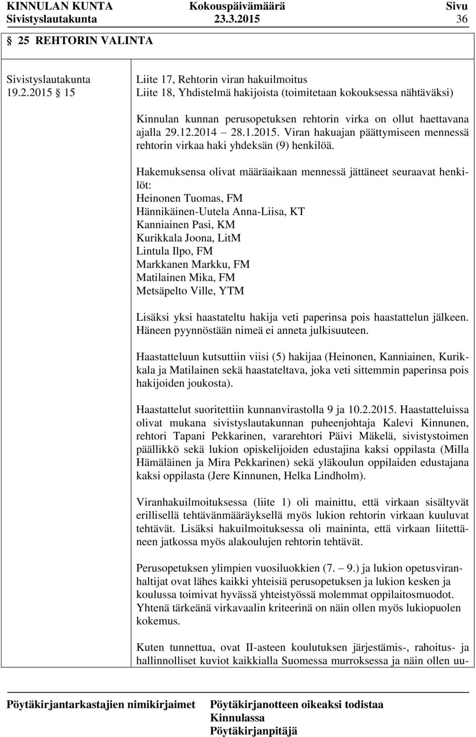 Hakemuksensa olivat määräaikaan mennessä jättäneet seuraavat henkilöt: Heinonen Tuomas, FM Hännikäinen-Uutela Anna-Liisa, KT Kanniainen Pasi, KM Kurikkala Joona, LitM Lintula Ilpo, FM Markkanen