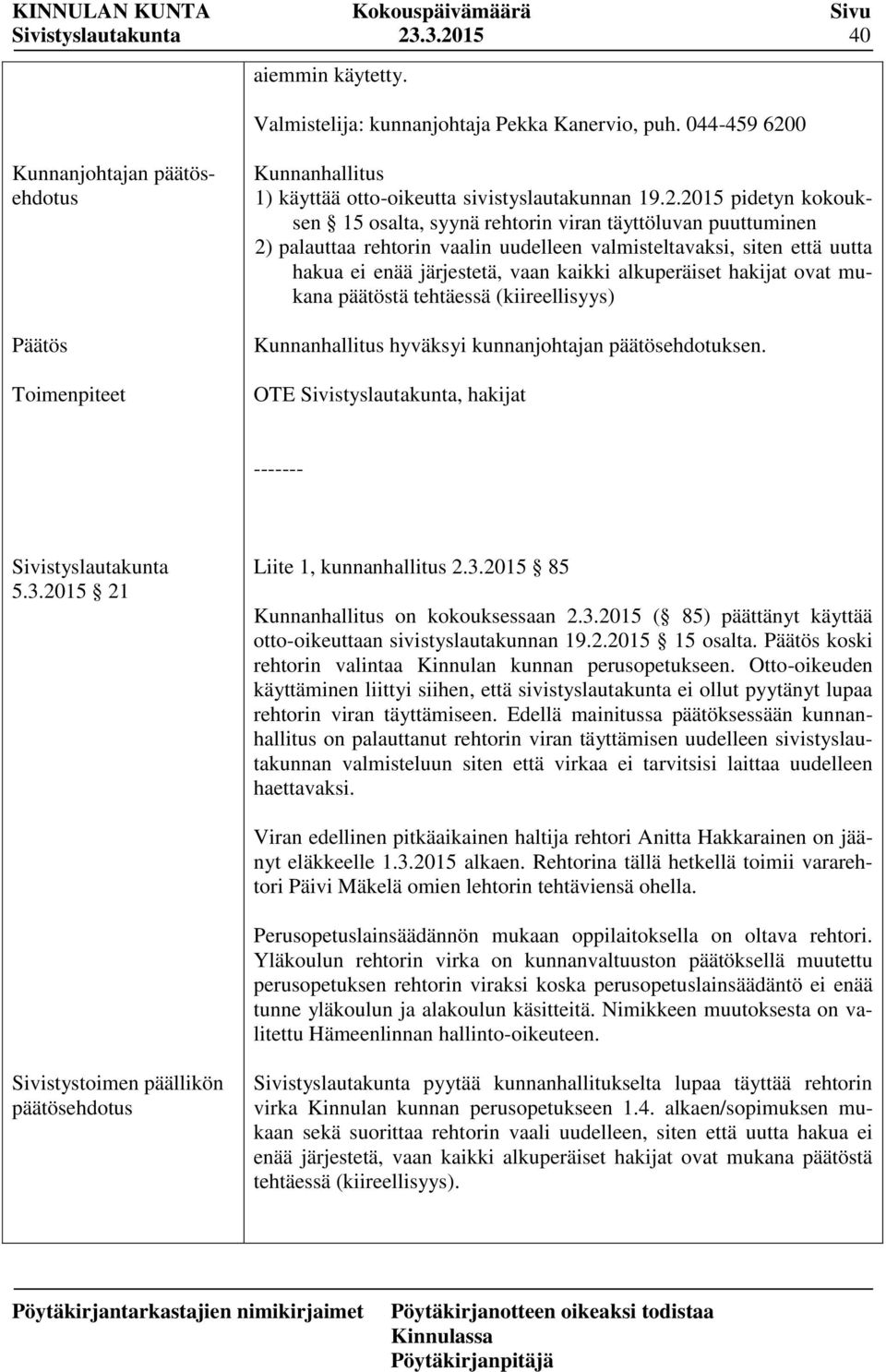 0 Kunnanjohtajan päätösehdotus Päätös Toimenpiteet Kunnanhallitus 1) käyttää otto-oikeutta sivistyslautakunnan 19.2.