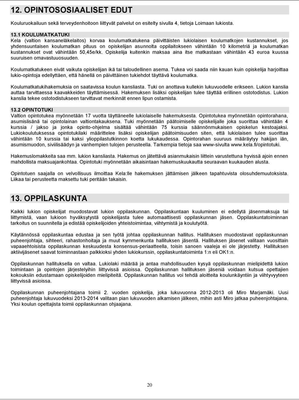 oppilaitokseen vähintään 10 kilometriä ja koulumatkan kustannukset ovat vähintään 50,45e/kk. Opiskelija kuitenkin maksaa aina itse matkastaan vähintään 43 euroa kuussa suuruisen omavastuuosuuden.