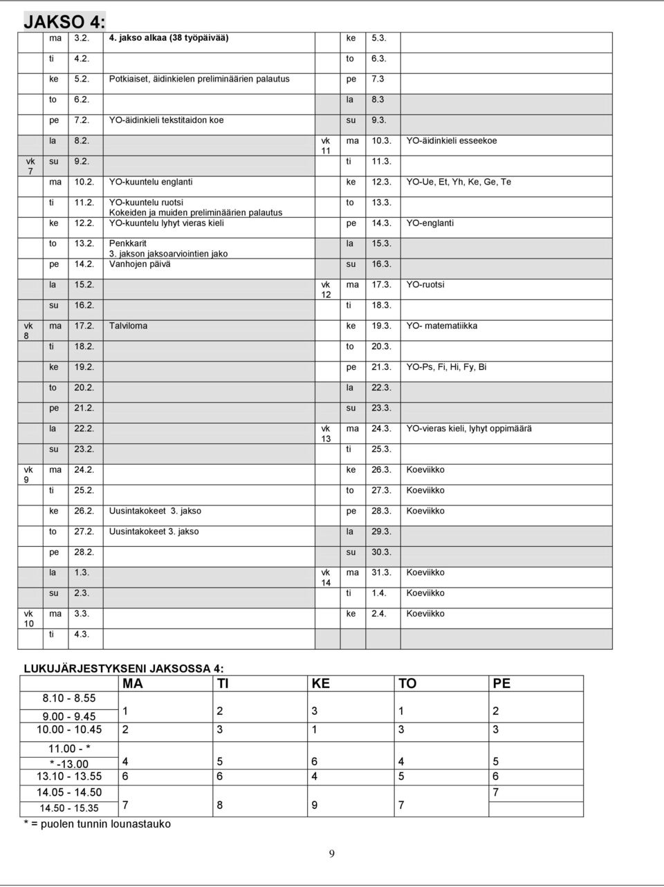 2. YO-kuuntelu lyhyt vieras kieli pe 14.3. YO-englanti to 13.2. Penkkarit la 15.3. 3. jakson jaksoarviointien jako pe 14.2. Vanhojen päivä su 16.3. la 15.2. vk ma 17.3. YO-ruotsi 12 su 16.2. ti 18.3. vk 8 ma 17.