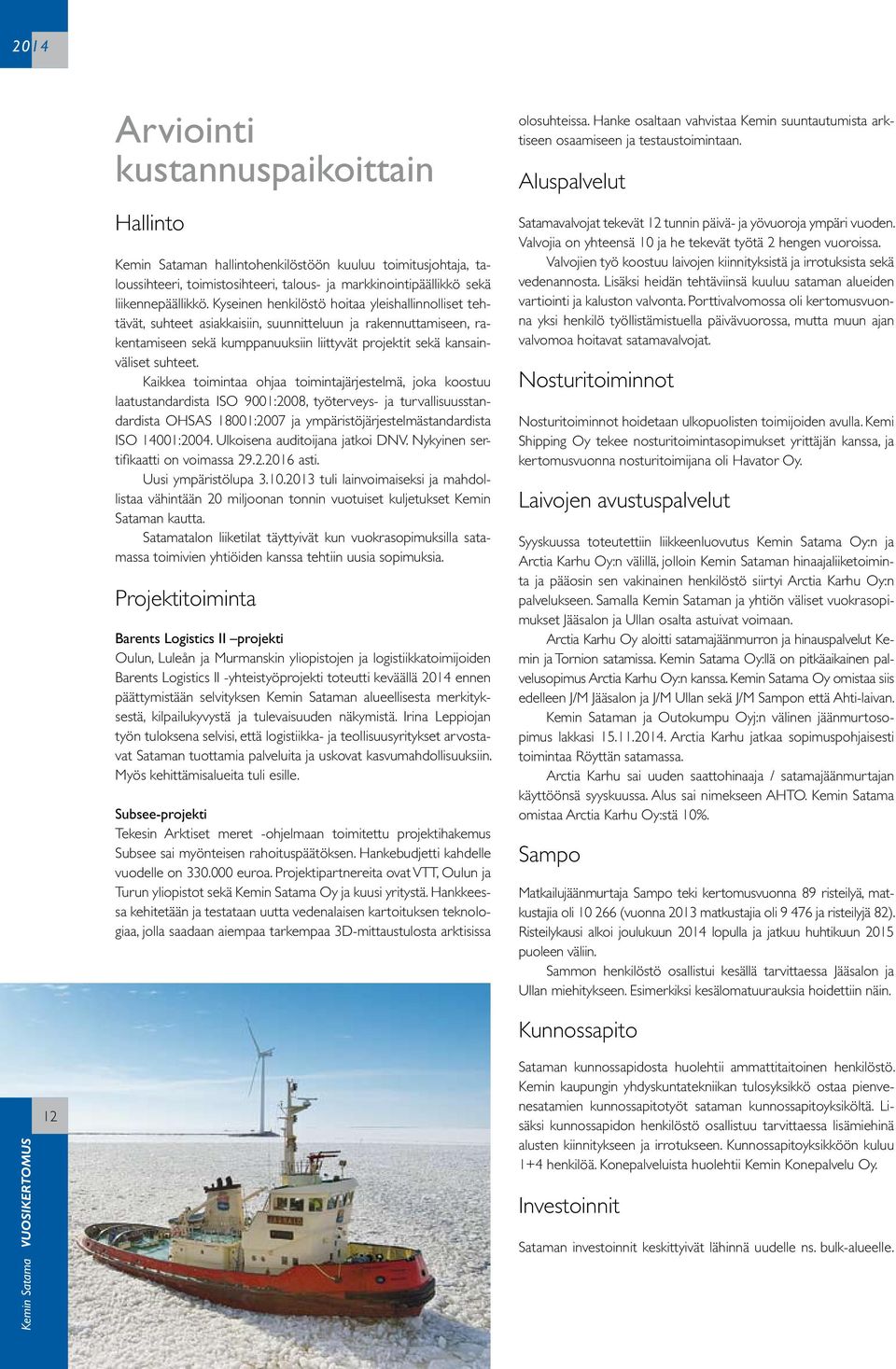 Kaikkea toimintaa ohjaa toimintajärjestelmä, joka koostuu laatustandardista ISO 9001:2008, työterveys- ja turvallisuusstandardista OHSAS 18001:2007 ja ympäristöjärjestelmästandardista ISO 14001:2004.