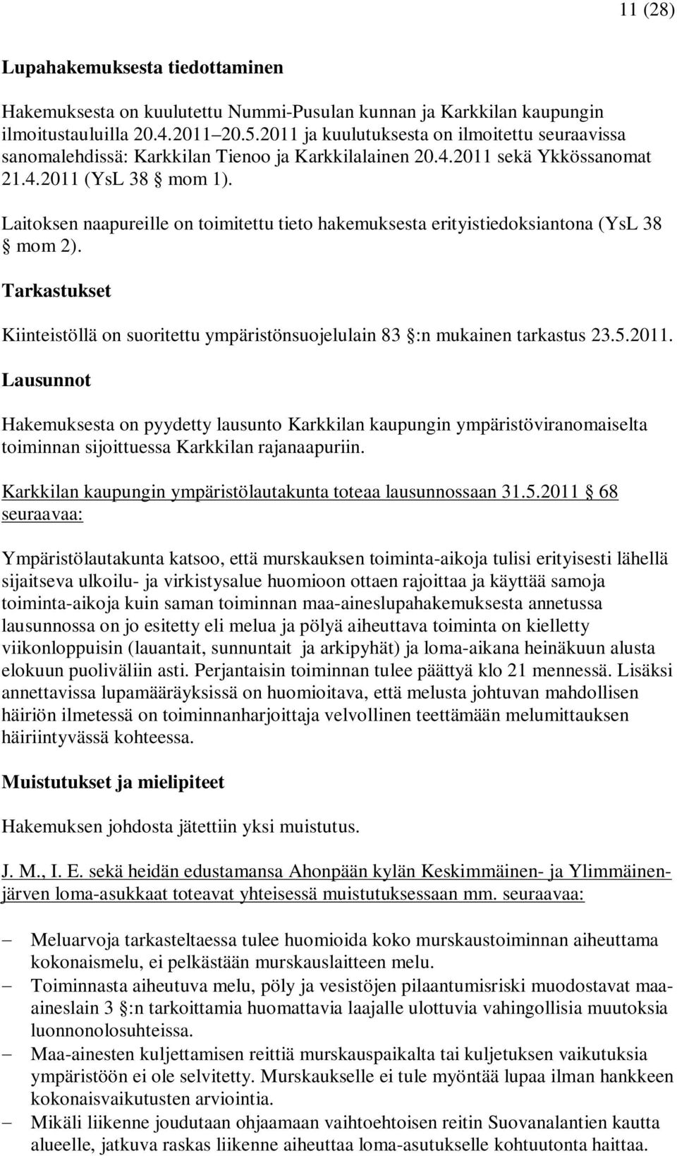 Laitoksen naapureille on toimitettu tieto hakemuksesta erityistiedoksiantona (YsL 38 mom 2). Tarkastukset Kiinteistöllä on suoritettu ympäristönsuojelulain 83 :n mukainen tarkastus 23.5.2011.