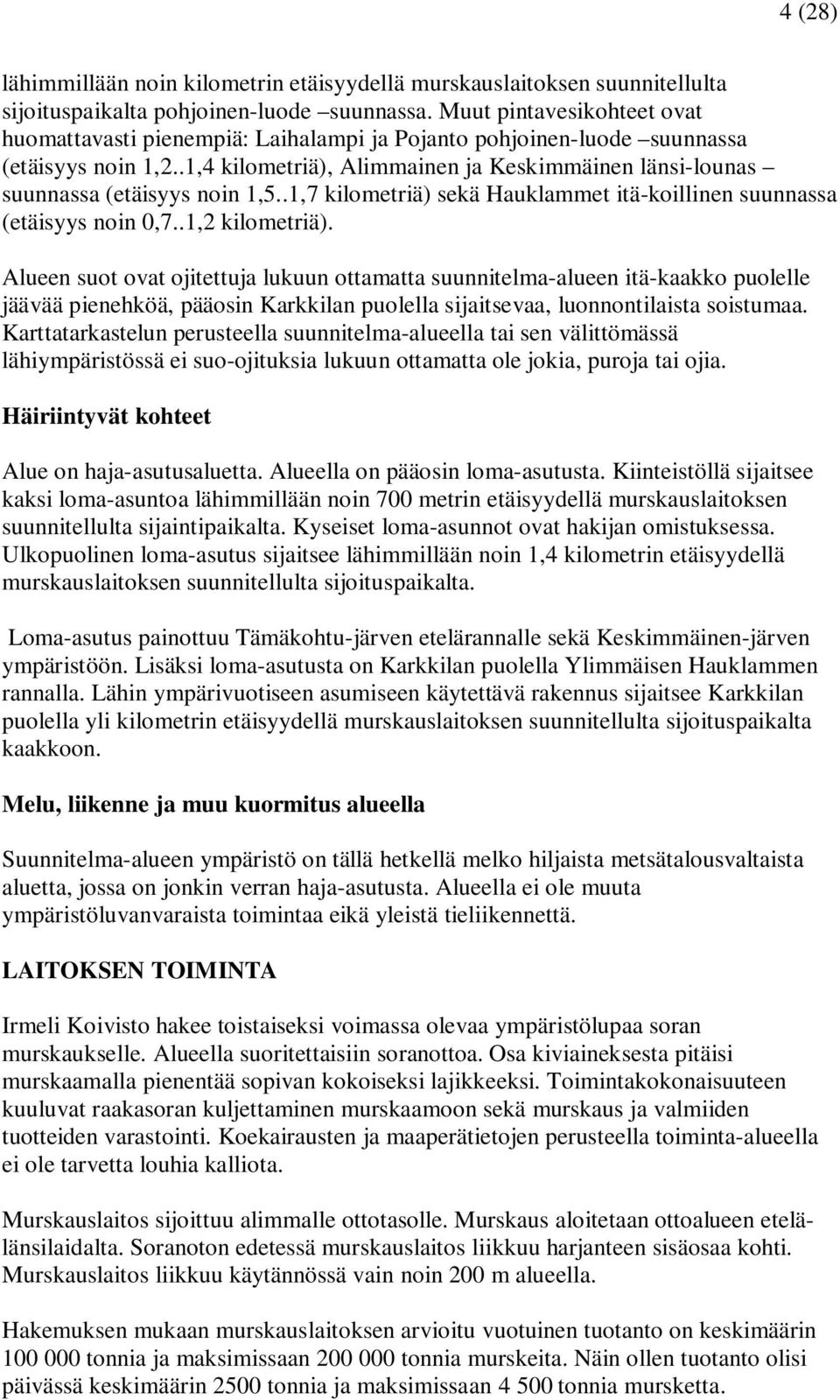 .1,4 kilometriä), Alimmainen ja Keskimmäinen länsi-lounas suunnassa (etäisyys noin 1,5..1,7 kilometriä) sekä Hauklammet itä-koillinen suunnassa (etäisyys noin 0,7..1,2 kilometriä).