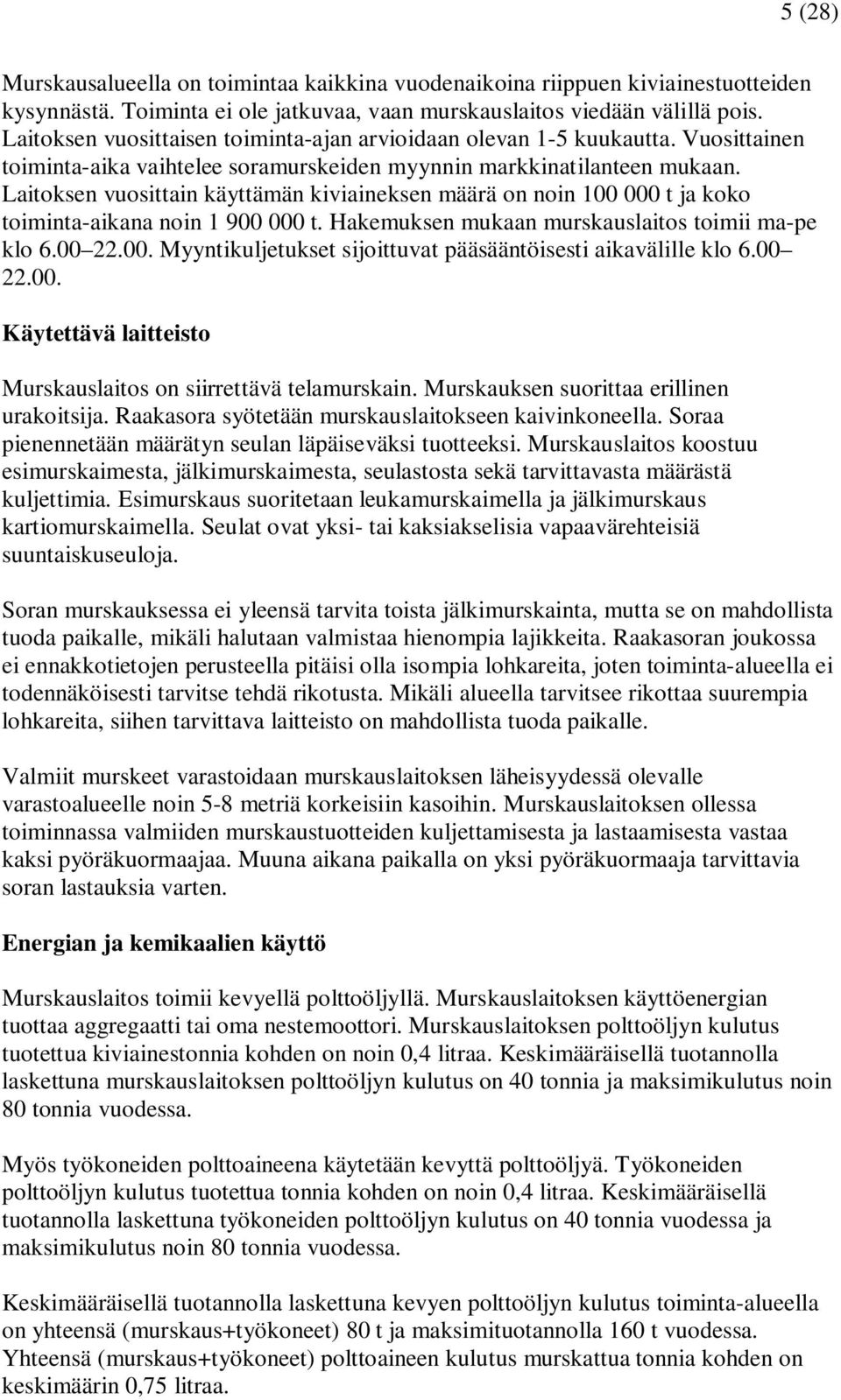 Laitoksen vuosittain käyttämän kiviaineksen määrä on noin 100 000 t ja koko toiminta-aikana noin 1 900 000 t. Hakemuksen mukaan murskauslaitos toimii ma-pe klo 6.00 22.00. Myyntikuljetukset sijoittuvat pääsääntöisesti aikavälille klo 6.