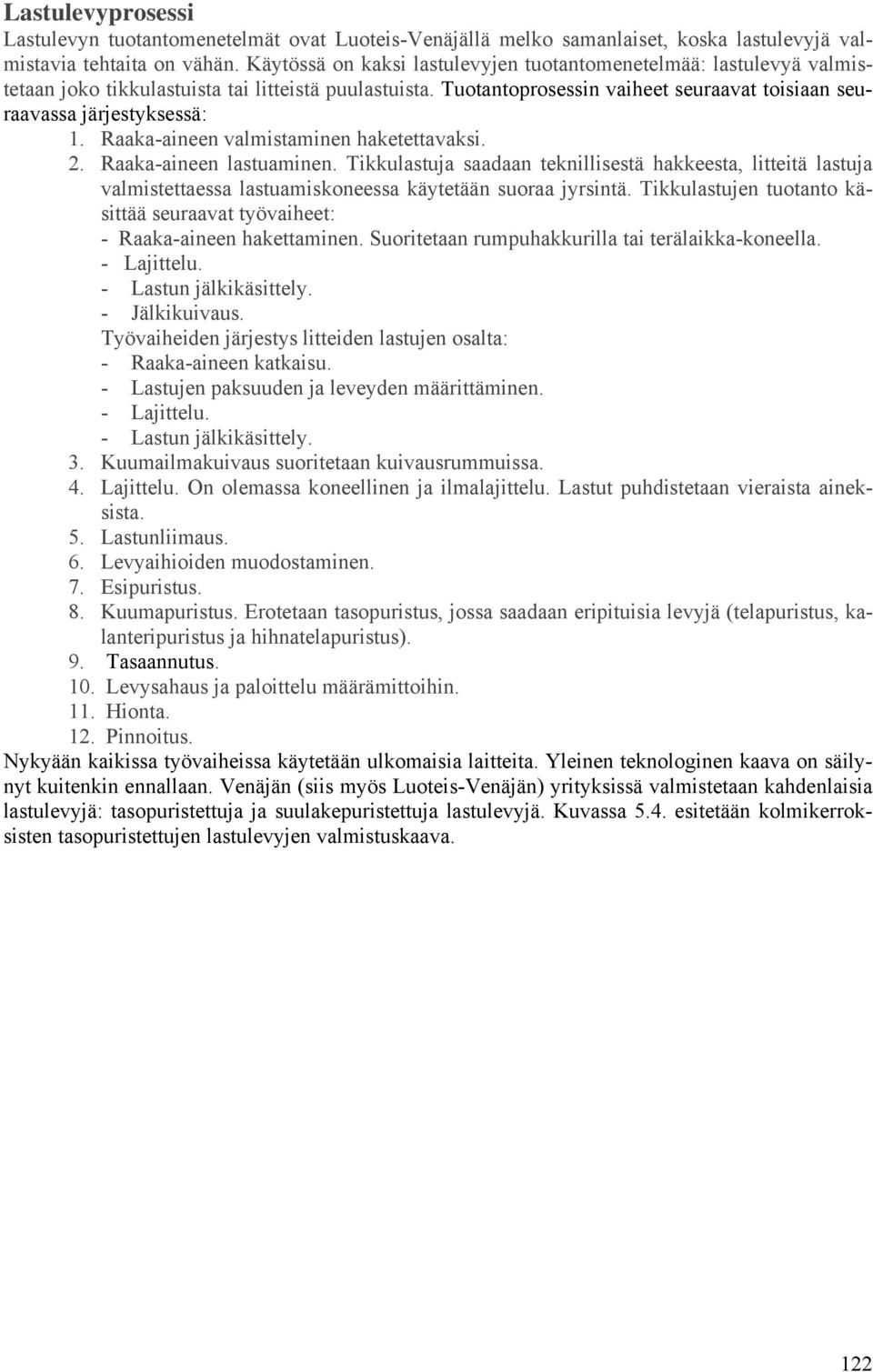 Raaka-aineen valmistaminen haketettavaksi. 2. Raaka-aineen lastuaminen. Tikkulastuja saadaan teknillisestä hakkeesta, litteitä lastuja valmistettaessa lastuamiskoneessa käytetään suoraa jyrsintä.