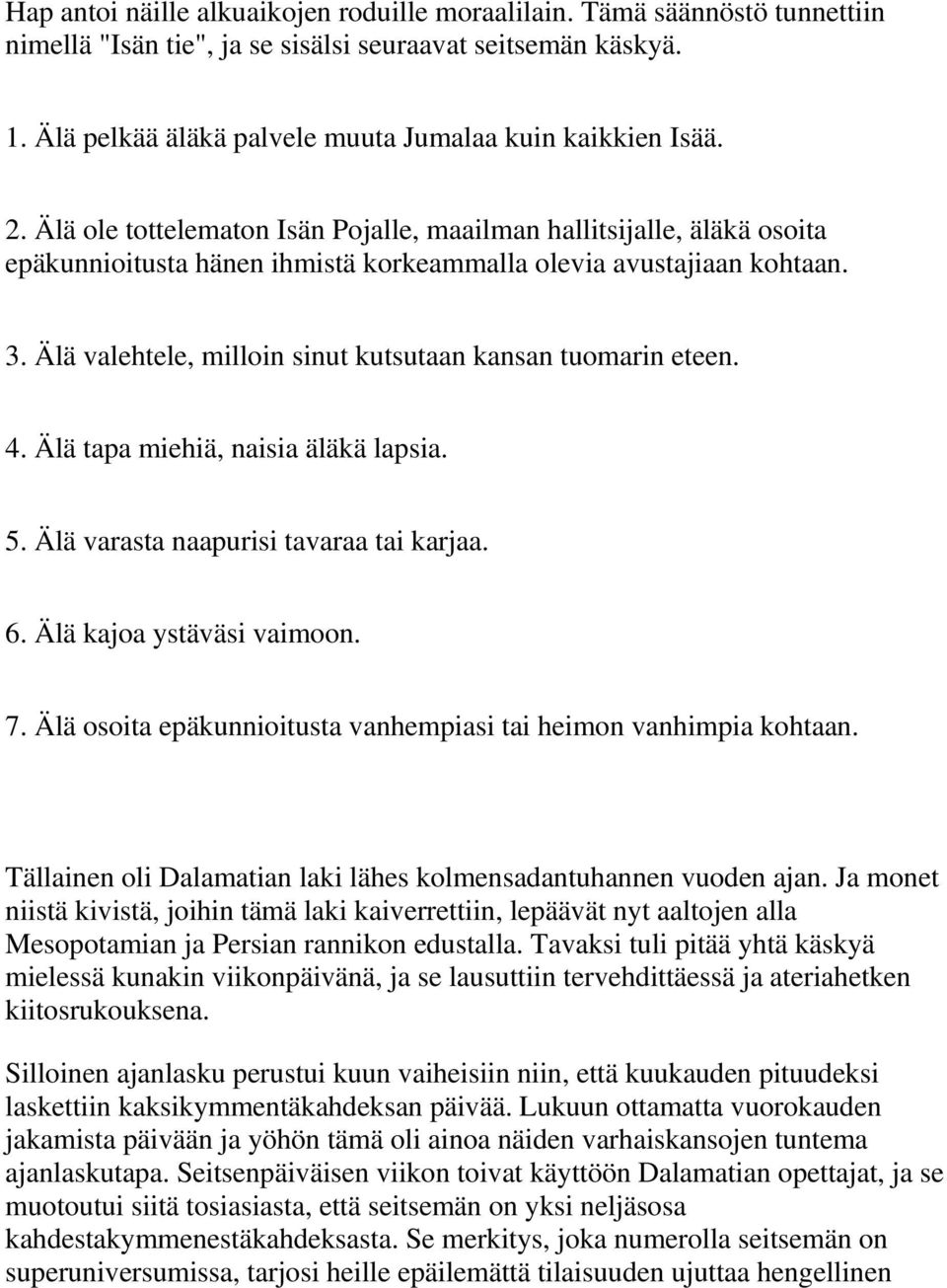 Älä valehtele, milloin sinut kutsutaan kansan tuomarin eteen. 4. Älä tapa miehiä, naisia äläkä lapsia. 5. Älä varasta naapurisi tavaraa tai karjaa. 6. Älä kajoa ystäväsi vaimoon. 7.