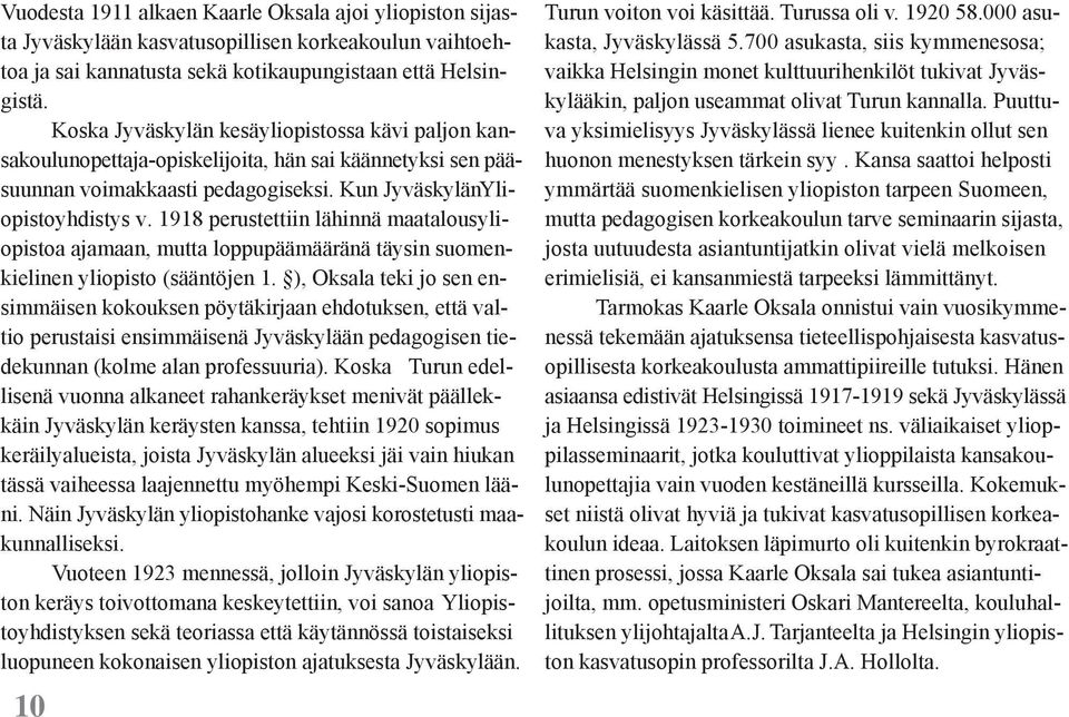 1918 perustettiin lähinnä maatalousyliopistoa ajamaan, mutta loppupäämääränä täysin suomenkielinen yliopisto (sääntöjen 1.