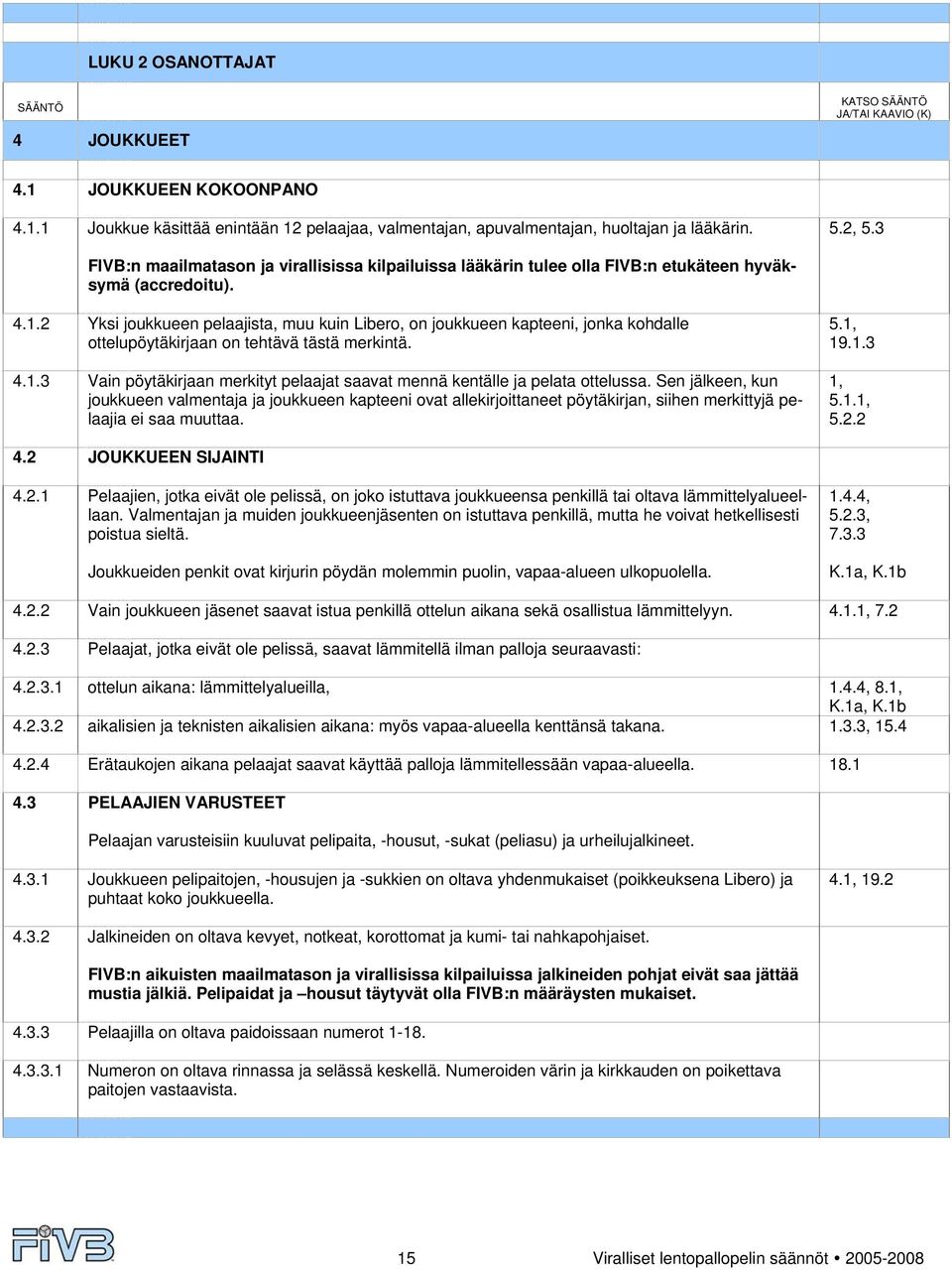 2 Yksi joukkueen pelaajista, muu kuin Libero, on joukkueen kapteeni, jonka kohdalle ottelupöytäkirjaan on tehtävä tästä merkintä. 4.1.