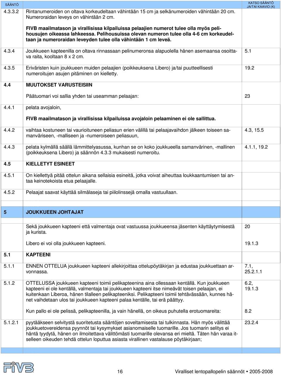 Pelihousuissa olevan numeron tulee olla 4-6 cm korkeudeltaan ja numeroraidan leveyden tulee olla vähintään 1 cm leveä. 4.3.