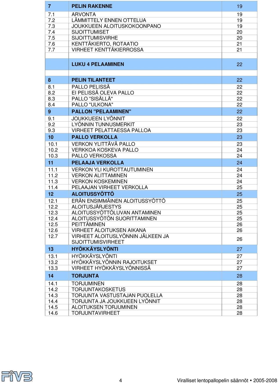 1 JOUKKUEEN LYÖNNIT 22 9.2 LYÖNNIN TUNNUSMERKIT 23 9.3 VIRHEET PELATTAESSA PALLOA 23 10 PALLO VERKOLLA 23 10.1 VERKON YLITTÄVÄ PALLO 23 10.2 VERKKOA KOSKEVA PALLO 24 10.