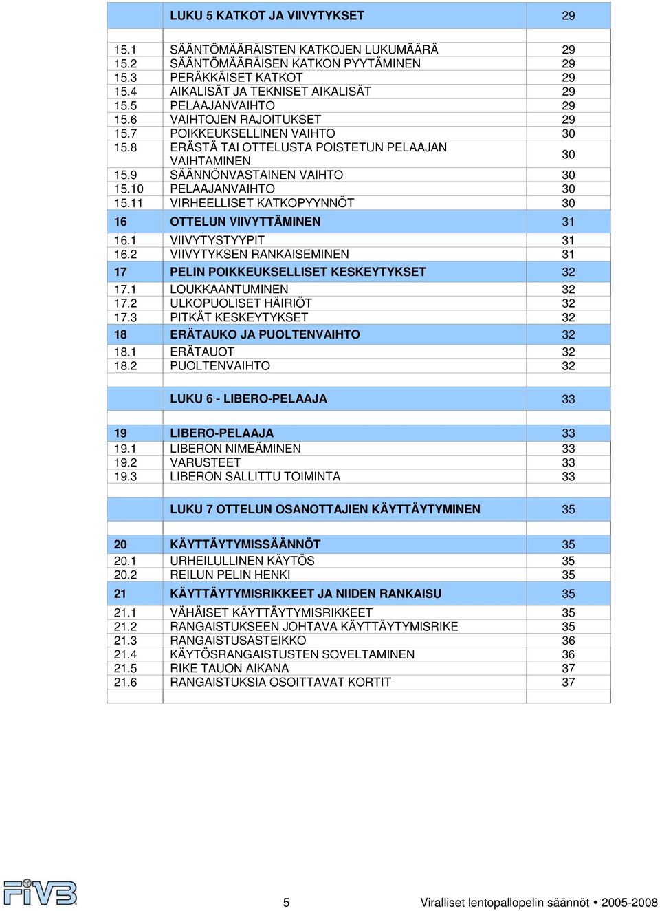 10 PELAAJANVAIHTO 30 15.11 VIRHEELLISET KATKOPYYNNÖT 30 16 OTTELUN VIIVYTTÄMINEN 31 16.1 VIIVYTYSTYYPIT 31 16.2 VIIVYTYKSEN RANKAISEMINEN 31 17 PELIN POIKKEUKSELLISET KESKEYTYKSET 32 17.