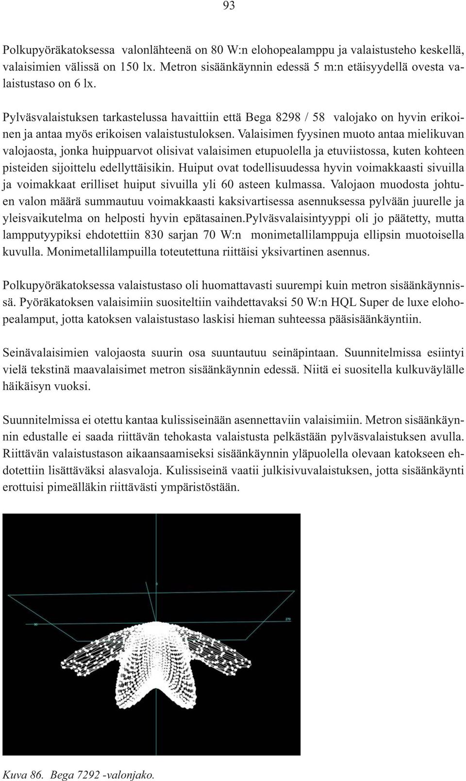 Valaisimen fyysinen muoto antaa mielikuvan valojaosta, jonka huippuarvot olisivat valaisimen etupuolella ja etuviistossa, kuten kohteen pisteiden sijoittelu edellyttäisikin.